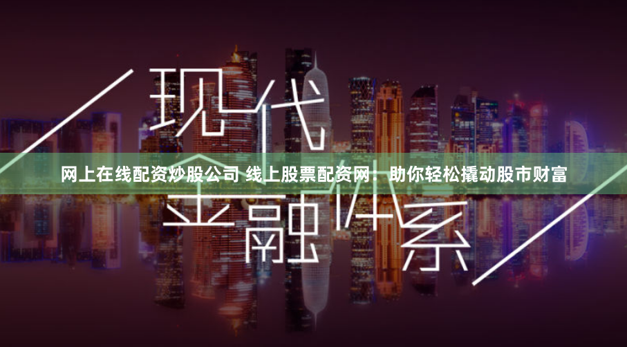 網(wǎng)上在線配資炒股公司 線上股票配資網(wǎng)：助你輕松撬動(dòng)股市財(cái)富